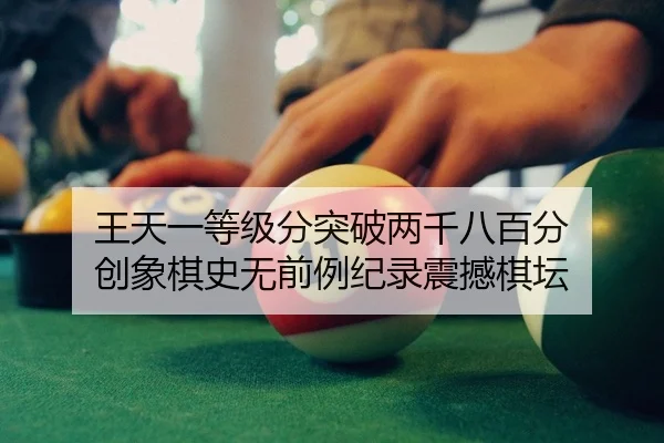 王天一等级分突破两千八百分 创象棋史无前例纪录震撼棋坛